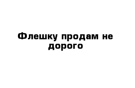  Флешку продам не дорого